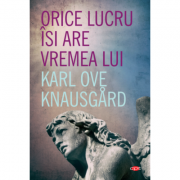 Orice lucru isi are vremea lui - Karl Ove Knausgard