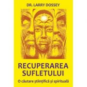 Recuperarea sufletului. O cautare stiintifica si spirituala - Larry Dossey