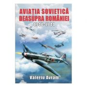 Aviatia sovietica deasupra Romaniei 1940-1944 - Valeriu Avram