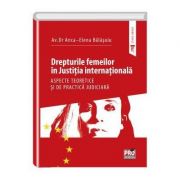 Drepturile femeilor in justitia internationala. Aspecte teoretice si de practica judiciara - Anca-Elena Balasoiu