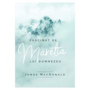 Fascinat de maretia lui Dumnezeu - James MacDonald