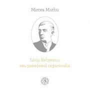 Liviu Rebreanu sau paradoxul organicului - Mircea Muthu