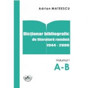 Dictionar Bibliografic De Literatura Romana 1944-2000 Volumul. I A-B - Adrian Mateescu