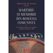 Martiriu si memorie din Romania comunista. Acta Simpozionului International Dumitru Staniloae 2017 - Radu Preda, Ion Vicovan
