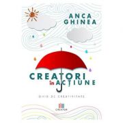 Creatori in actiune. Ghid de creativitate - Anca Ghinea