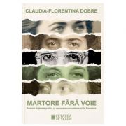 Martore fara voie. Fostele detinute politic si memoria comunismului in Romania - Claudia-Florentina Dobre