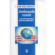 Ambasada vesela. Povestiri umoristice din lumea diplomatiei - Dan Balanescu