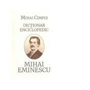 Dictionar enciclopedic. Mihai Eminescu - Mihai Cimpoi