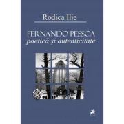 Fernando Pessoa. Poetica si autenticitate - Rodica Ilie