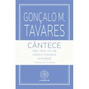 Cantece. Apa, caine, cal, cap. Cantece mexicane. Animalesti - Goncalo M. Tavares