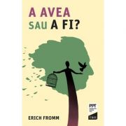 A AVEA sau A FI? - Erich Fromm. Traducere de Octavian Cocos