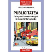 Publicitatea. De la planificarea strategica la implementarea media (editia a III-a revazuta si adaugita) - Delia Cristina Balaban