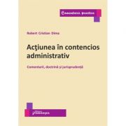 Actiunea in contencios administrativ. Comentarii, doctrina si jurisprudenta - Robert Cristian Dima