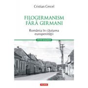 Filogermanism fara germani. Romania in cautarea europenitatii - Cristian Cercel
