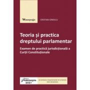Teoria si practica dreptului parlamentar. Examen de practica jurisdictionala a Curtii Constitutionale - Cristian Ionescu