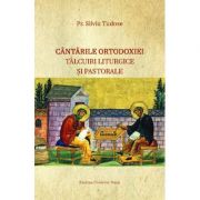 Cantarile Ortodoxiei. Talcuiri liturgice si pastorale - Silviu Tudose