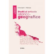 Studii si articole istorico–geografice - Gheorghe I. Nastase