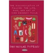 The disconsolation of failure. The life, mind, and art of John Kennedy Toole - Dan Nicolae Popescu