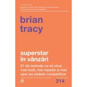 Superstar in vanzari. 21 de metode ca sa vinzi mai mult, mai repede si mai usor pe pietele competitive - Brian Tracy