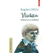 Nichita. Poetul ca si soldatul - Bogdan Cretu