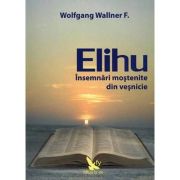 Elihu. Insemnari mostenite din vesnicie - Wolfgang F. Wallner