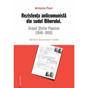 Rezistenta anticomunista din sudul Bihorului: Grupul Stefan Popescu (1946- 1950). Marturii documentare inedite - Antonio Faur
