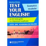 TEST YOUR ENGLISH! Gramatica si vocabular. 50 de teste grila cu raspunsuri explicate. Liceu, BAC, Academia de Politie - Mariana Simion