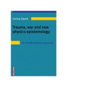 Trauma, war and new physics epistemology. An interdisciplinary approach - Corina David