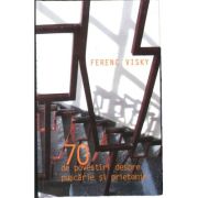 70 de povestiri despre puscarie si prietenie - Ferenc Visky