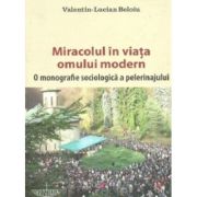 Miracolul in viata omului modern. O monografie sociologica a pelerinajului - Valentin-Lucian Beloiu