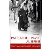 Patriarhul Pavle al Serbiei. Sfintenia nu se poate ascunde - Iovan Ianici