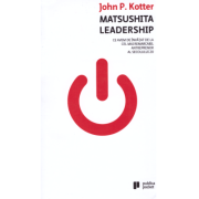 Matsushita Leadership. Ce avem de invatat de la cel mai remarcabil antreprenor al secolului 20 - John P. Kotter