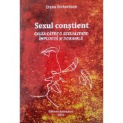 Sexul constient. Calea catre o sexualitate implinita si durabila - Diana Richardson
