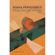 Viata incepe vineri - Ioana Parvulescu