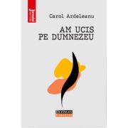 Am ucis pe Dumnezeu - Carol Ardeleanu