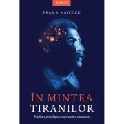 In mintea tiranilor. Profiluri psihologice, narcisism si dictatura - Dean A. Haycock