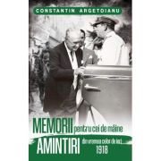 Memorii pentru cei de maine, Amintiri din vremea celor de ieri 1918. Volumul 3 - Constantin Argetoianu