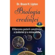 Biologia credintei. Eliberarea puterii constiintei, a materiei si a miracolelor - Bruce H. Lipton