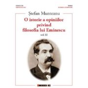 O istorie a opiniilor privind filosofia lui Eminescu. Vol. 3 - Stefan Munteanu