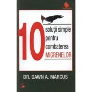 10 Solutii simple pentru combaterea migrenelor - Dr. Dawn A. Marcus