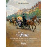 Paris. Napoleon al III-lea, baronul Haussmann si crearea unui oras al visurilor - Mary McAuliffe