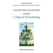 Scrieri I. Viata lui Scanderbeg - Vlad Botulescu De Malaiesti