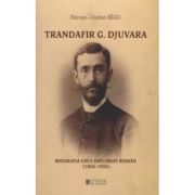 Trandafir G. Djuvara Biografia unui diplomat roman (1856 - 1935) - Razvan Cristian Bigiu