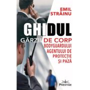 Ghidul Garzii de Corp. Bodyguardului agentului de protectie si paza - Emil Strainu