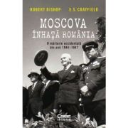 Moscova inhata Romania. O marturie occidentala din anii 1944-1947 - Robert Bishop, E. S. Crayfield