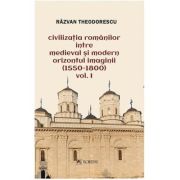 Civilizatia romanilor intre medieval si modern orizontul imaginii (1550-1800), volumul 2 - Razvan Theodorescu
