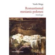 Romantismul mesianic polonez. Antologie - Vasile Moga