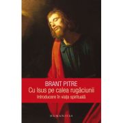Cu Isus pe calea rugaciunii. Introducere in viata spirituala - Brant Pitre
