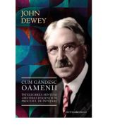 Cum gandesc oamenii - Intelegerea mintii si cresterea eficientei in procesul de invatare - John Dewey
