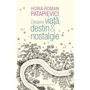 Despre viata, destin & nostalgie - Horia-Roman Patapievici